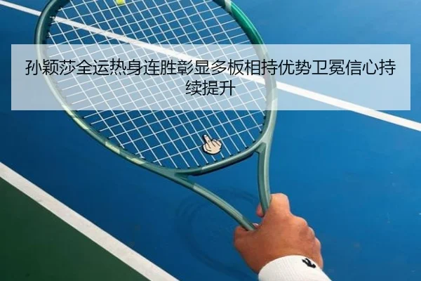 孙颖莎全运热身连胜彰显多板相持优势卫冕信心持续提升